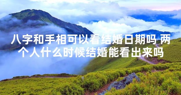 八字和手相可以看结婚日期吗 两个人什么时候结婚能看出来吗